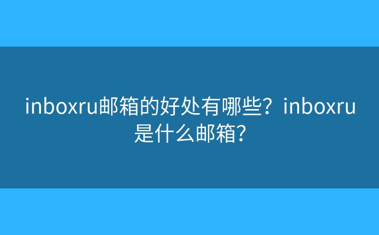 inboxru邮箱的好处有哪些?inboxru是什么邮箱? inboxru邮箱的好处有哪些?inboxru是什么邮箱?