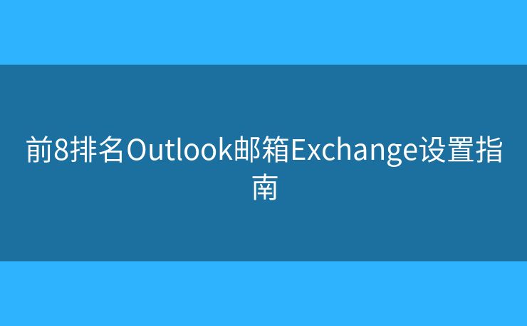 前8排名Outlook邮箱Exchange设置指南 前8排名Outlook邮箱Exchange设置指南
