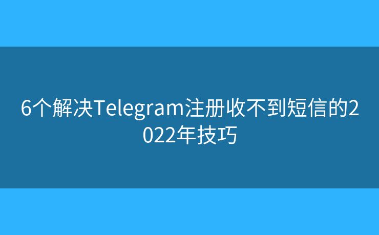 6个解决Telegram注册收不到短信的2022年技巧