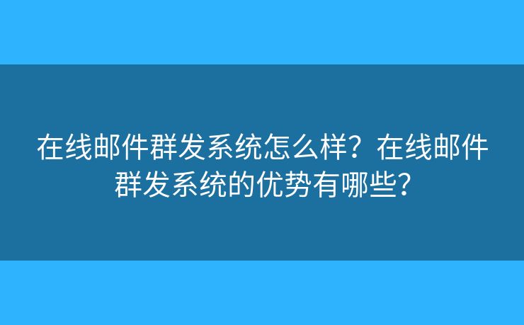 在线邮件群发系统怎么样?在线邮件群发系统的优势有哪些? 在线邮件群发系统怎么样?在线邮件群发系统的优势有哪些?