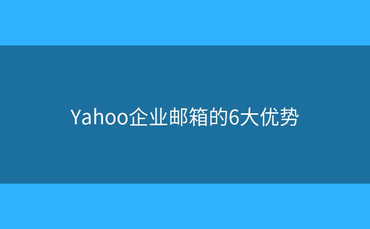 Yahoo企业邮箱的6大优势