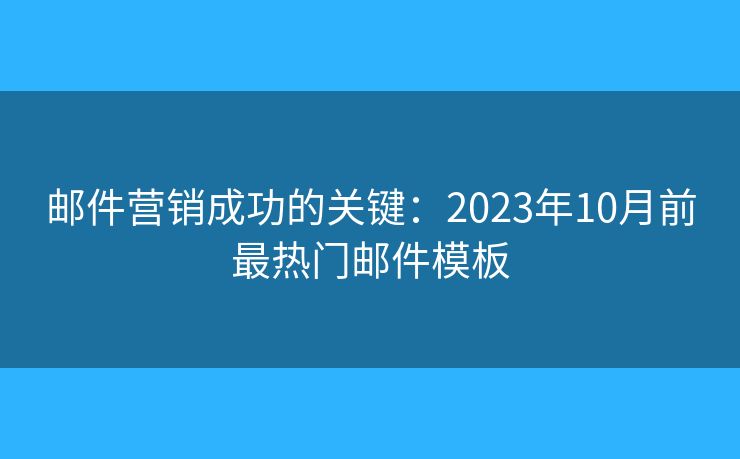 邮件营销成功的关键：2023年10月前最热门邮件模板