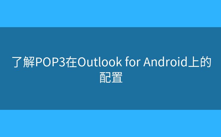 了解POP3在Outlook for Android上的配置