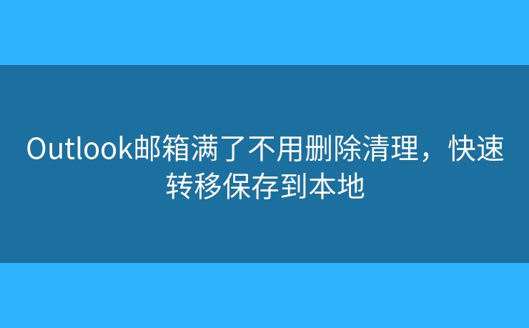 Outlook邮箱满了不用删除清理，快速转移保存到本地