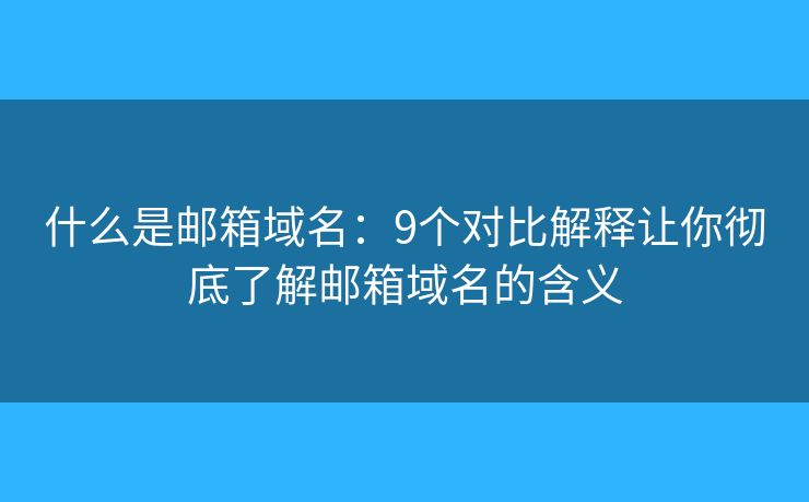 什么是邮箱域名:9个对比解释让你彻底了解邮箱域名的含义 什么是邮箱域名:9个对比解释让你彻底了解邮箱域名的含义