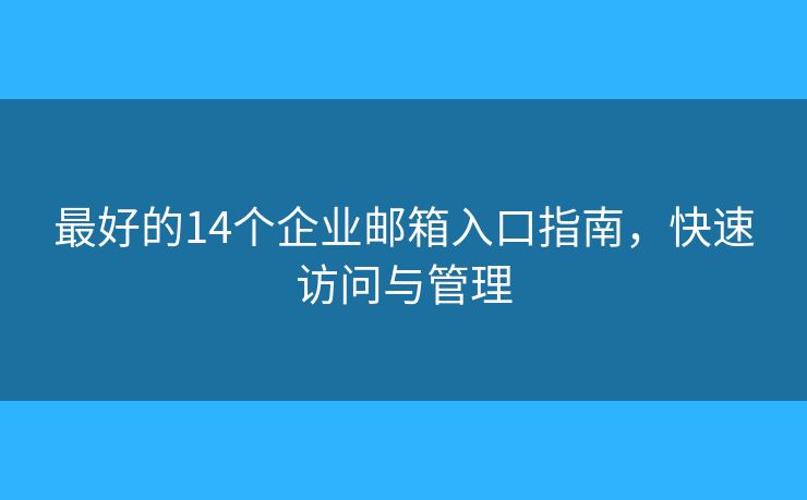 最好的14个企业邮箱入口指南，快速访问与管理