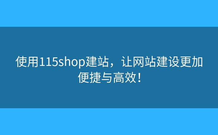 使用115shop建站，让网站建设更加便捷与高效！