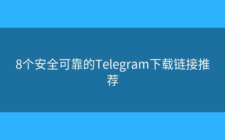 8个安全可靠的Telegram下载链接推荐 8个安全可靠的Telegram下载链接推荐