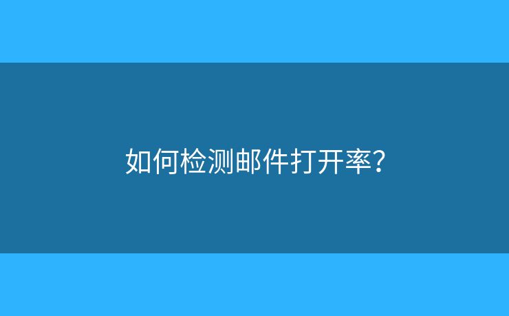 如何检测邮件打开率？