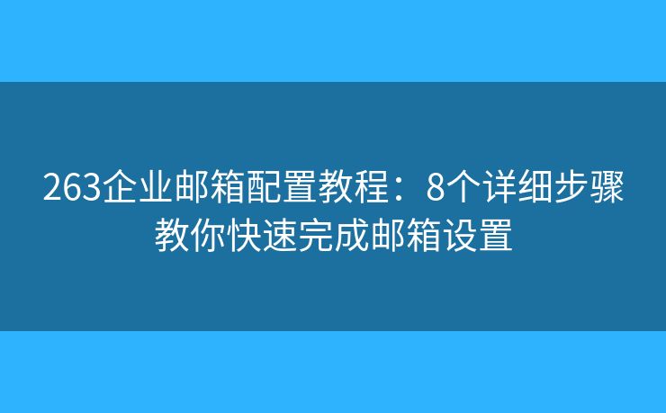 263企业邮箱配置教程：8个详细步骤教你快速完成邮箱设置