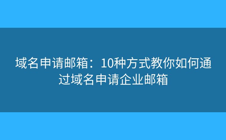 域名申请邮箱：10种方式教你如何通过域名申请企业邮箱