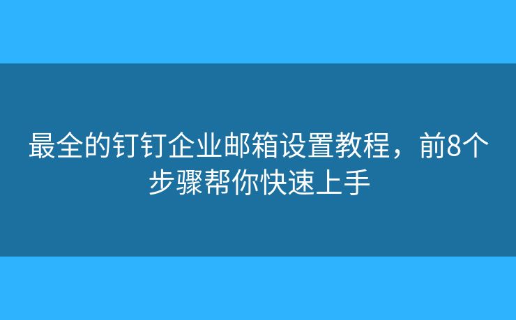 最全的钉钉企业邮箱设置教程，前8个步骤帮你快速上手