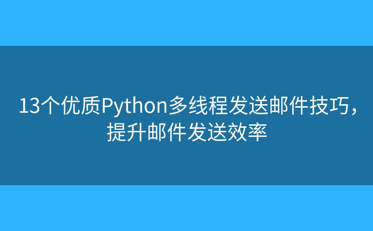 13个优质Python多线程发送邮件技巧，提升邮件发送效率
