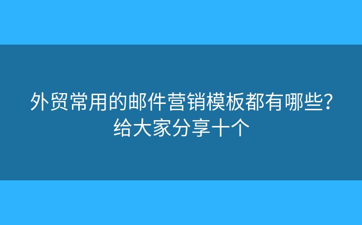 外贸常用的邮件营销模板都有哪些？给大家分享十个