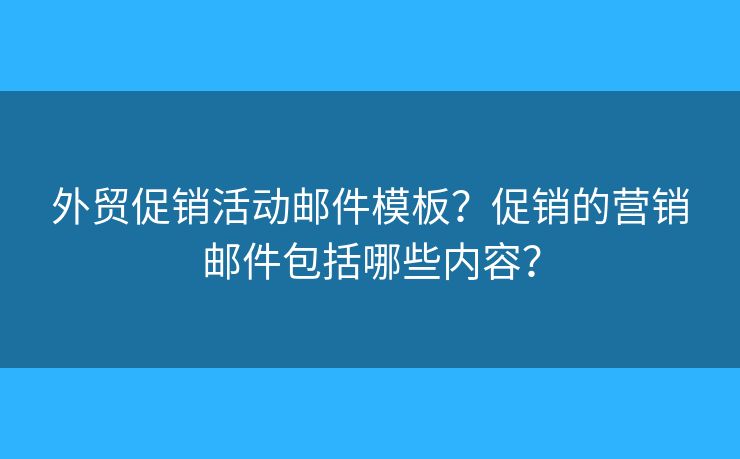 外贸促销活动邮件模板？促销的营销邮件包括哪些内容？