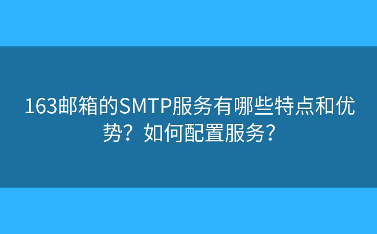 163邮箱的SMTP服务有哪些特点和优势？如何配置服务？
