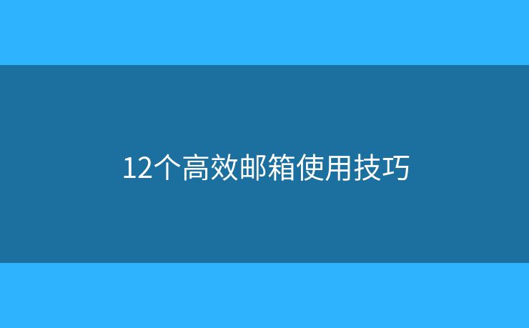 12个高效邮箱使用技巧