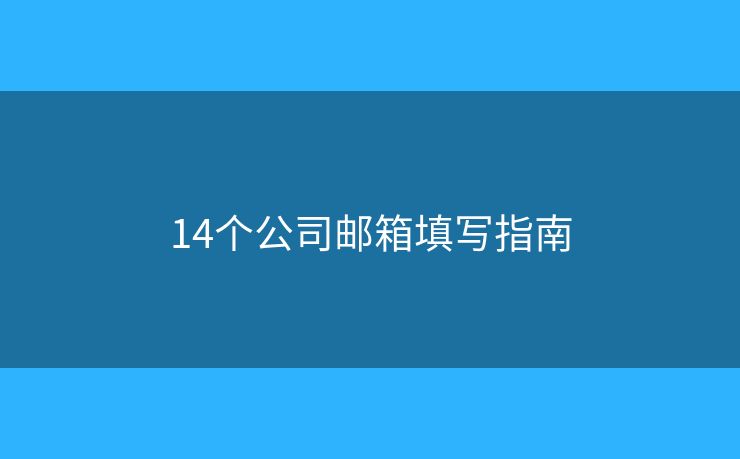 14个公司邮箱填写指南 14个公司邮箱填写指南