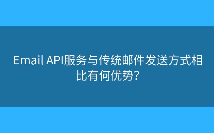 Email API服务与传统邮件发送方式相比有何优势？