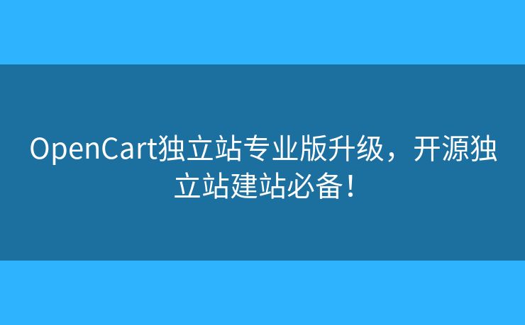 OpenCart独立站专业版升级，开源独立站建站必备！