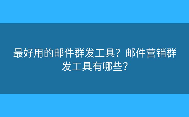最好用的邮件群发工具?邮件营销群发工具有哪些? 最好用的邮件群发工具?邮件营销群发工具有哪些?