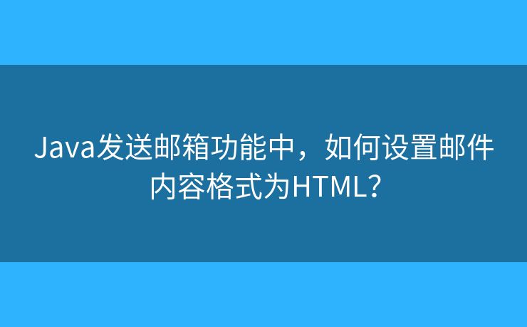 Java发送邮箱功能中，如何设置邮件内容格式为HTML？