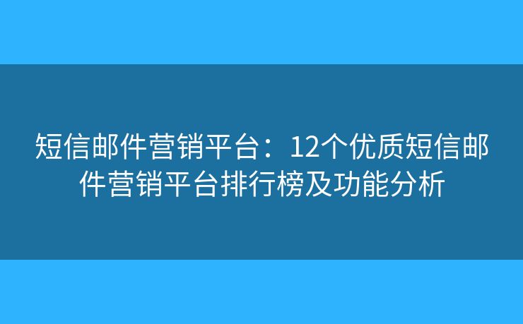 短信邮件营销平台：12个优质短信邮件营销平台排行榜及功能分析