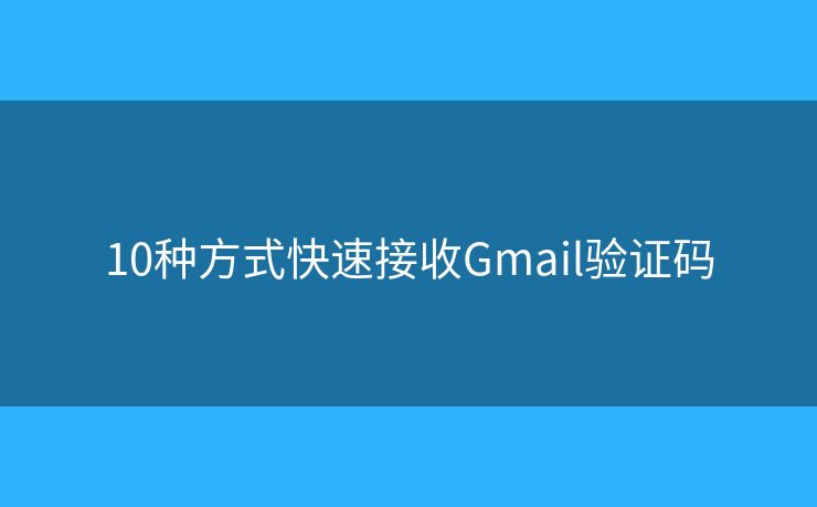 10种方式快速接收Gmail验证码