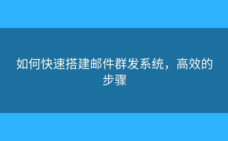如何快速搭建邮件群发系统，高效的步骤