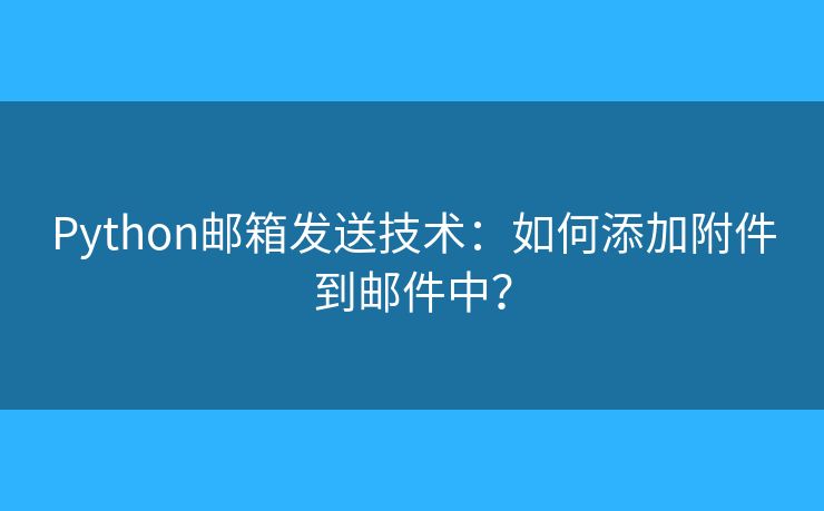 Python邮箱发送技术：如何添加附件到邮件中？