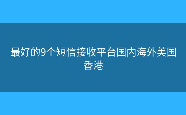 最好的9个短信接收平台国内海外美国香港 最好的9个短信接收平台国内海外美国香港