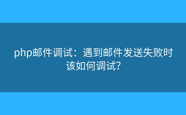 php邮件调试：遇到邮件发送失败时该如何调试？
