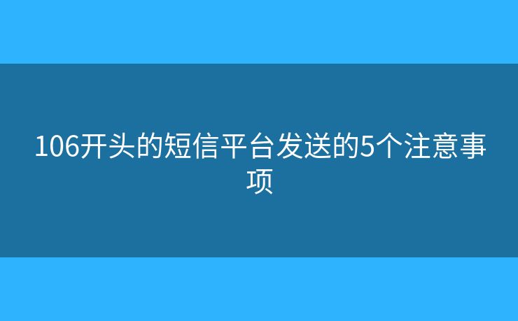 106开头的短信平台发送的5个注意事项