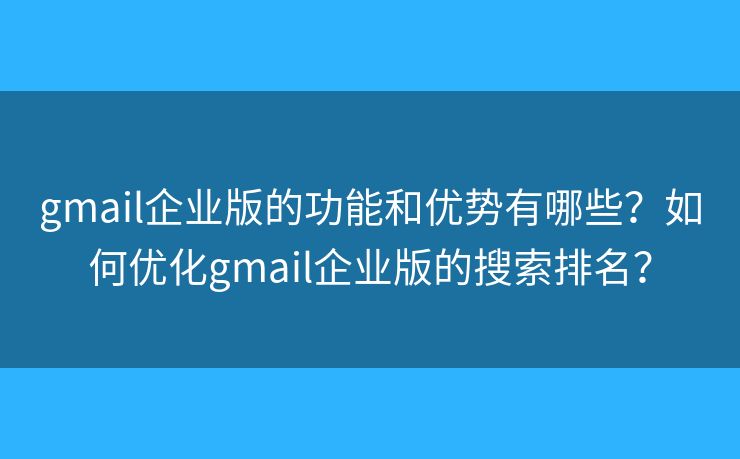 gmail企业版的功能和优势有哪些？如何优化gmail企业版的搜索排名？