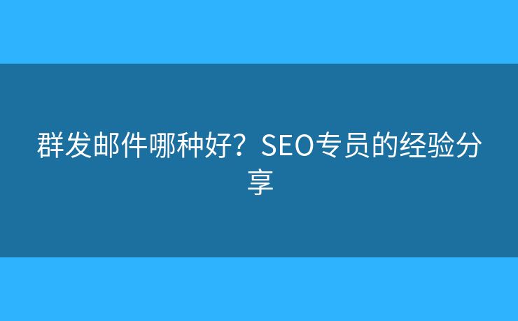 群发邮件哪种好?SEO专员的经验分享 群发邮件哪种好?SEO专员的经验分享
