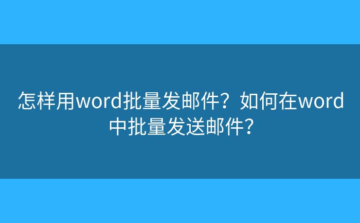 怎样用word批量发邮件？如何在word中批量发送邮件？