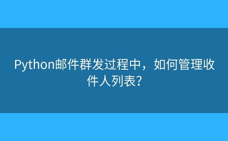 Python邮件群发过程中，如何管理收件人列表？