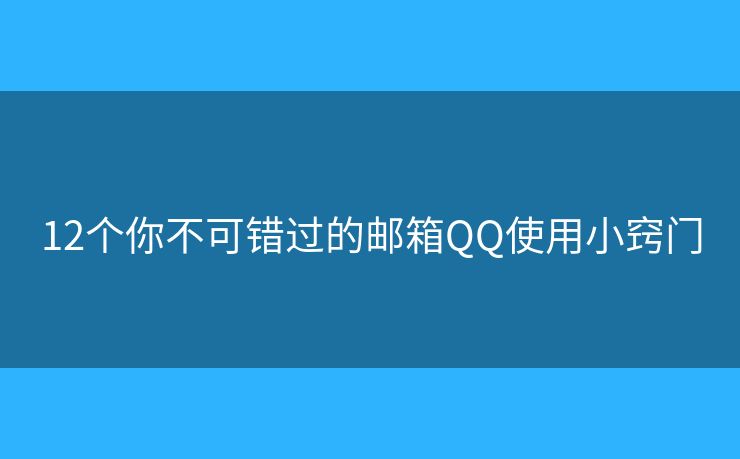 12个你不可错过的邮箱QQ使用小窍门 12个你不可错过的邮箱QQ使用小窍门