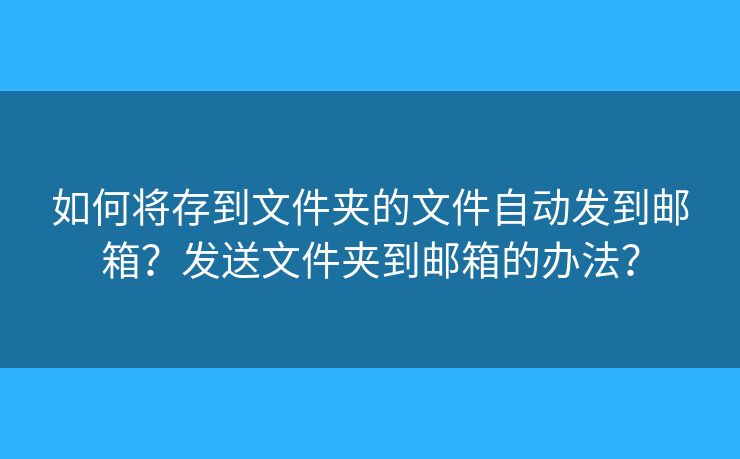 如何将存到文件夹的文件自动发到邮箱？发送文件夹到邮箱的办法？