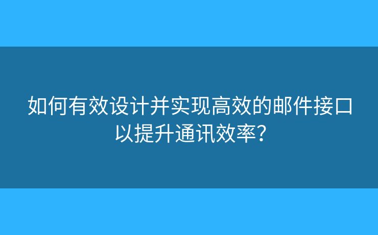 如何有效设计并实现高效的邮件接口以提升通讯效率？