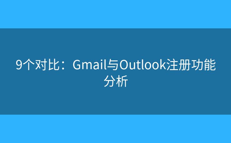 9个对比：Gmail与Outlook注册功能分析