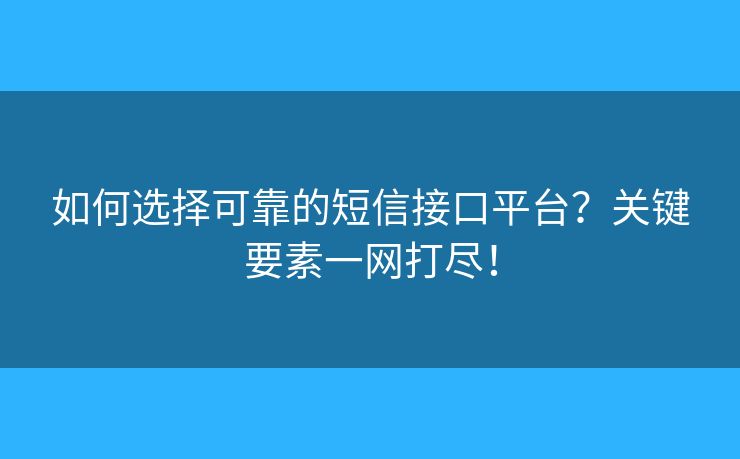 如何选择可靠的短信接口平台？关键要素一网打尽！