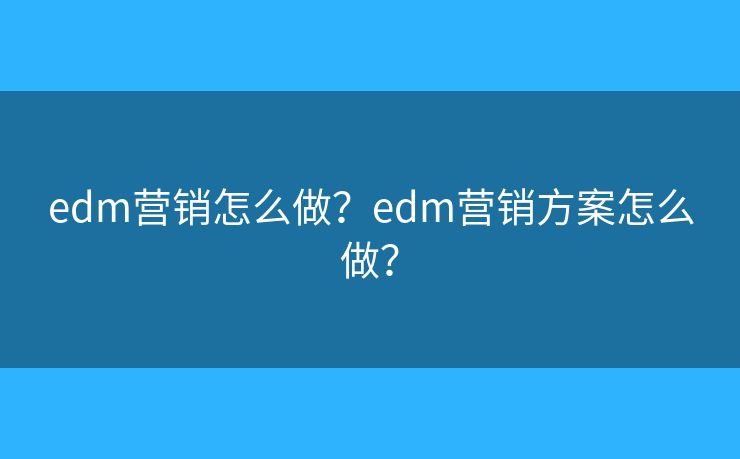 edm营销怎么做？edm营销方案怎么做？