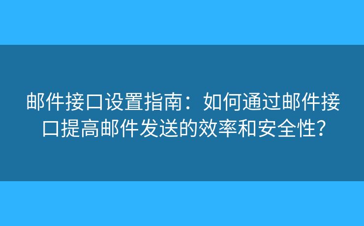 邮件接口设置指南:如何通过邮件接口提高邮件发送的效率和安全性? 邮件接口设置指南:如何通过邮件接口提高邮件发送的效率和安全性?