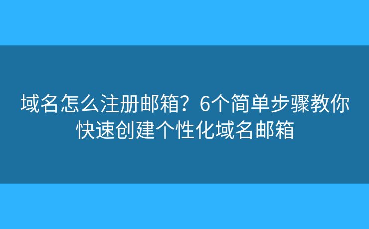 域名怎么注册邮箱？6个简单步骤教你快速创建个性化域名邮箱