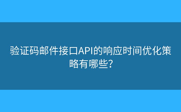 验证码邮件接口API的响应时间优化策略有哪些？
