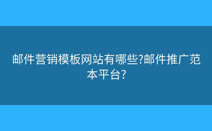 邮件营销模板网站有哪些?邮件推广范本平台? 邮件营销模板网站有哪些?邮件推广范本平台?