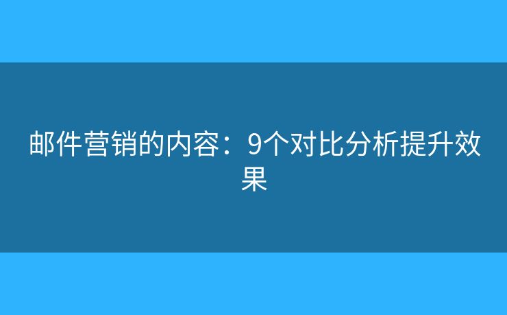 邮件营销的内容：9个对比分析提升效果