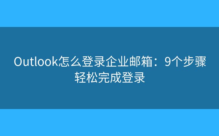 Outlook怎么登录企业邮箱：9个步骤轻松完成登录