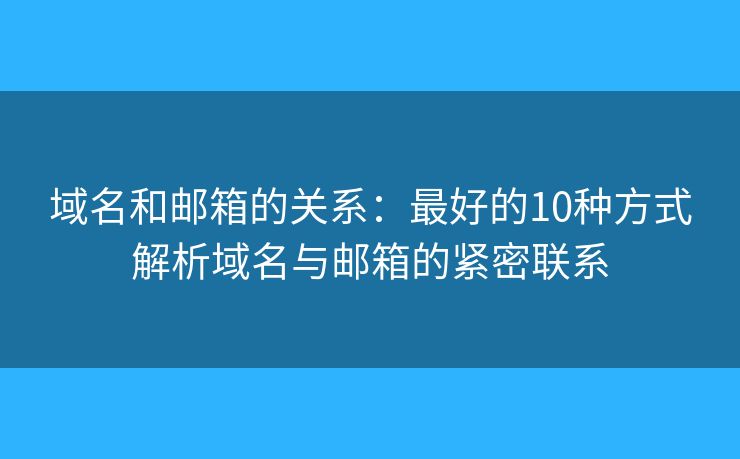 域名和邮箱的关系：最好的10种方式解析域名与邮箱的紧密联系